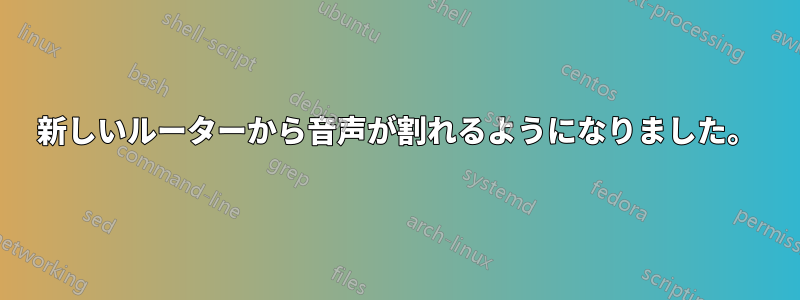 新しいルーターから音声が割れるようになりました。