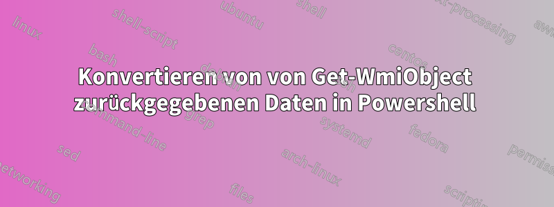 Konvertieren von von Get-WmiObject zurückgegebenen Daten in Powershell