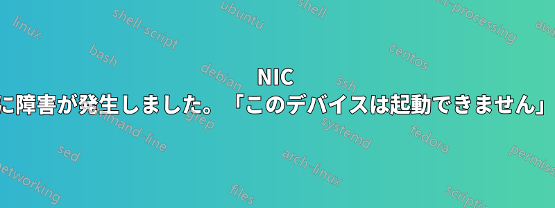 NIC に障害が発生しました。「このデバイスは起動できません」