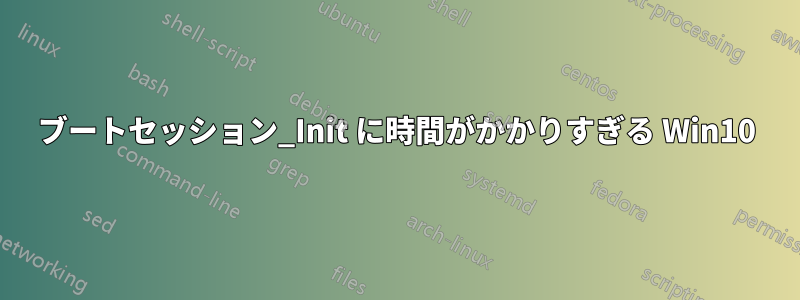 ブートセッション_Init に時間がかかりすぎる Win10