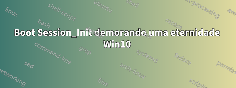 Boot Session_Init demorando uma eternidade Win10