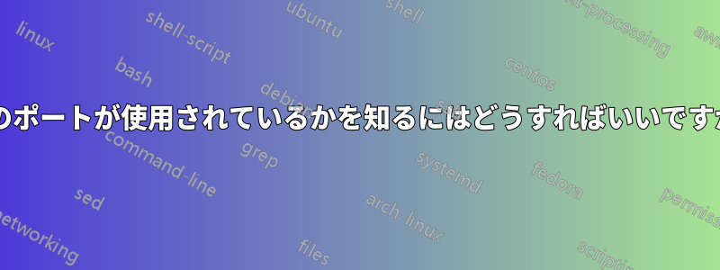 どのポートが使用されているかを知るにはどうすればいいですか?