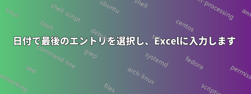 日付で最後のエントリを選択し、Excelに入力します