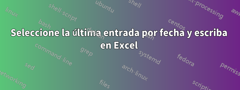 Seleccione la última entrada por fecha y escriba en Excel