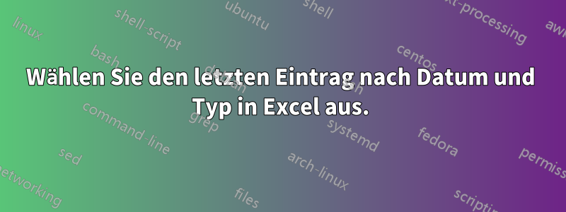 Wählen Sie den letzten Eintrag nach Datum und Typ in Excel aus.