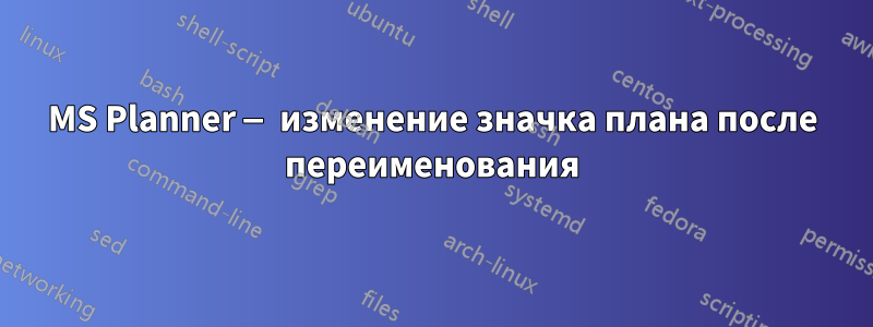 MS Planner — изменение значка плана после переименования