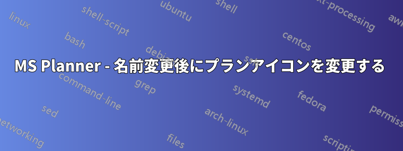 MS Planner - 名前変更後にプランアイコンを変更する