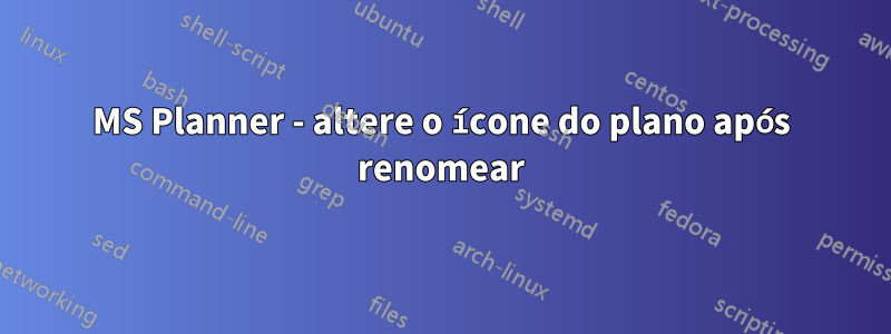 MS Planner - altere o ícone do plano após renomear