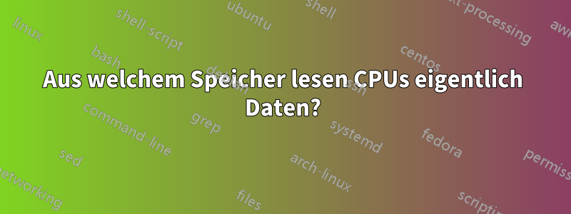 Aus welchem ​​Speicher lesen CPUs eigentlich Daten?