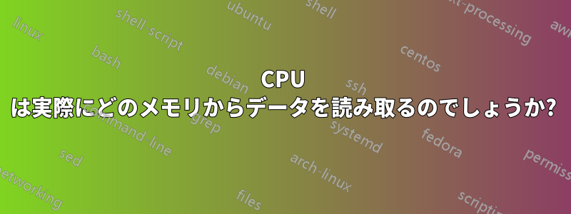 CPU は実際にどのメモリからデータを読み取るのでしょうか?