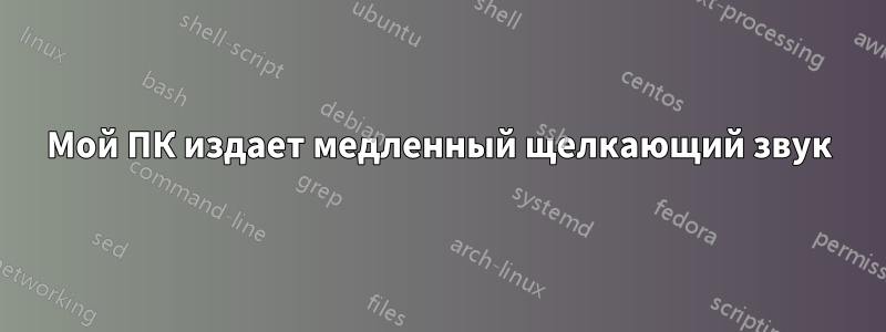 Мой ПК издает медленный щелкающий звук