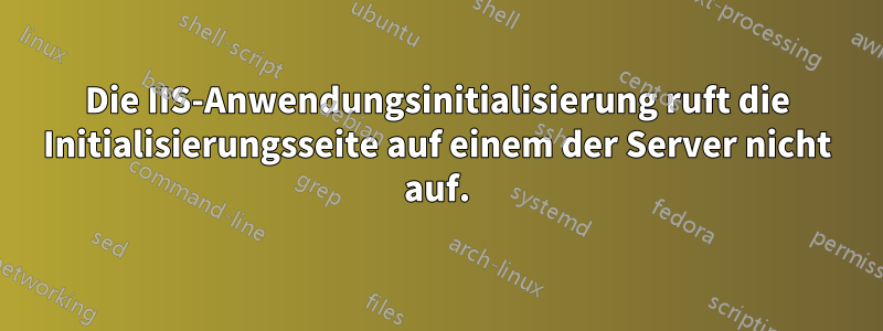 Die IIS-Anwendungsinitialisierung ruft die Initialisierungsseite auf einem der Server nicht auf.