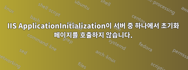 IIS ApplicationInitialization이 서버 중 하나에서 초기화 페이지를 호출하지 않습니다.