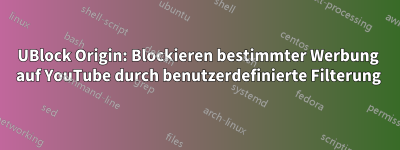 UBlock Origin: Blockieren bestimmter Werbung auf YouTube durch benutzerdefinierte Filterung