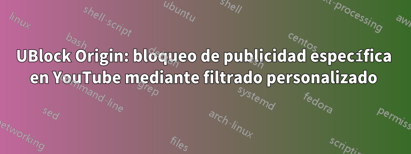 UBlock Origin: bloqueo de publicidad específica en YouTube mediante filtrado personalizado