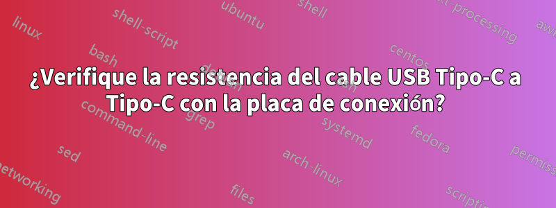 ¿Verifique la resistencia del cable USB Tipo-C a Tipo-C con la placa de conexión?