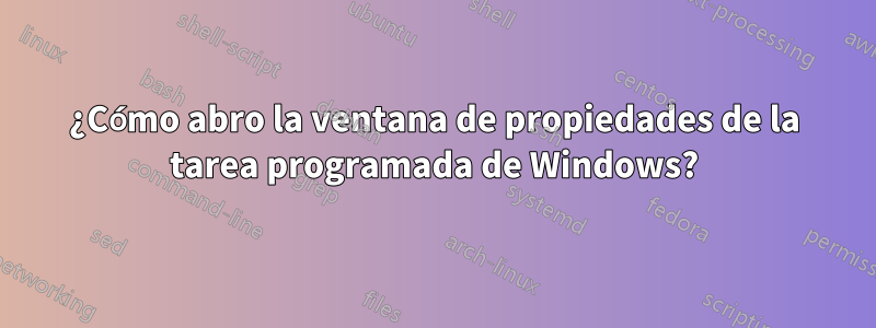 ¿Cómo abro la ventana de propiedades de la tarea programada de Windows?