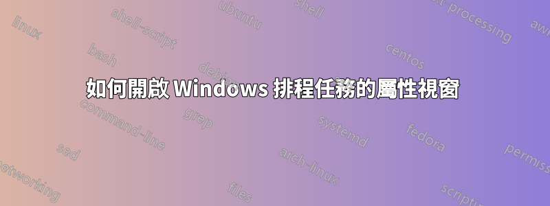 如何開啟 Windows 排程任務的屬性視窗