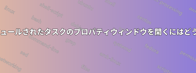 Windowsのスケジュールされたタスクのプロパティウィンドウを開くにはどうすればいいですか