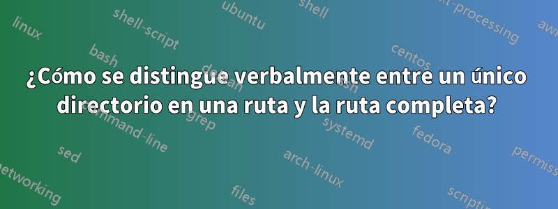 ¿Cómo se distingue verbalmente entre un único directorio en una ruta y la ruta completa?