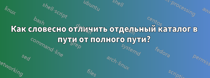 Как словесно отличить отдельный каталог в пути от полного пути?