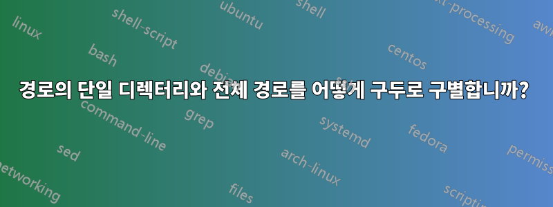 경로의 단일 디렉터리와 전체 경로를 어떻게 구두로 구별합니까?