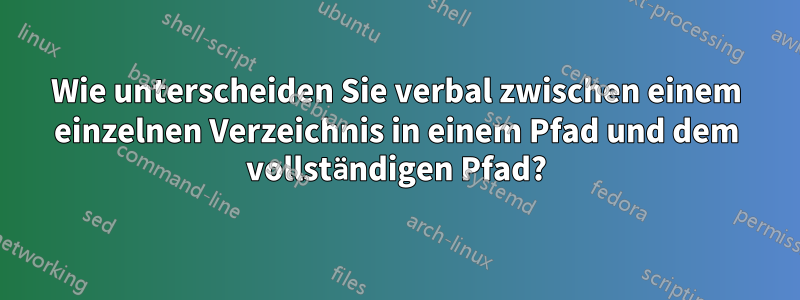 Wie unterscheiden Sie verbal zwischen einem einzelnen Verzeichnis in einem Pfad und dem vollständigen Pfad?