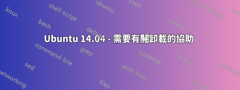 Ubuntu 14.04 - 需要有關卸載的協助