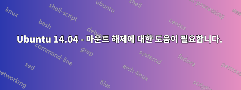 Ubuntu 14.04 - 마운트 해제에 대한 도움이 필요합니다.