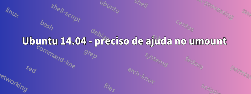 Ubuntu 14.04 - preciso de ajuda no umount