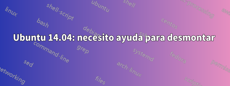 Ubuntu 14.04: necesito ayuda para desmontar