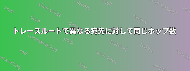 トレースルートで異なる宛先に対して同じホップ数