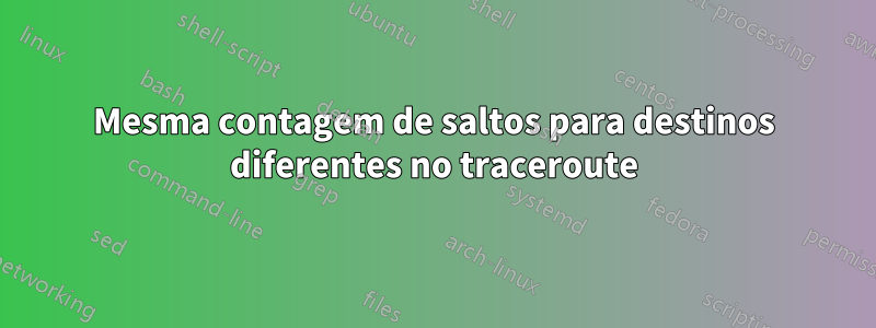 Mesma contagem de saltos para destinos diferentes no traceroute