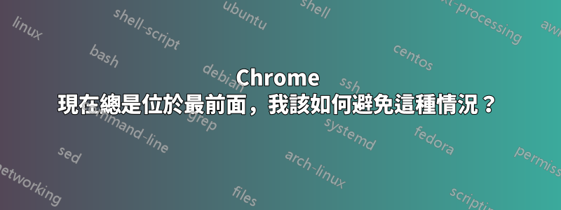 Chrome 現在總是位於最前面，我該如何避免這種情況？