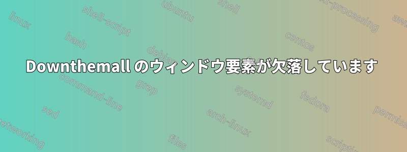 Downthemall のウィンドウ要素が欠落しています