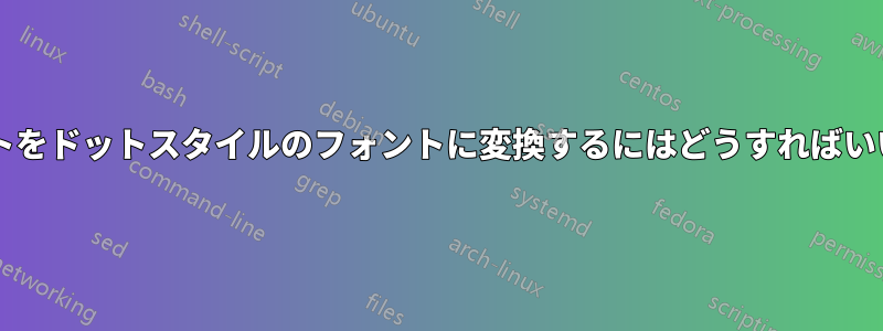 通常のフォントをドットスタイルのフォントに変換するにはどうすればいいでしょうか?