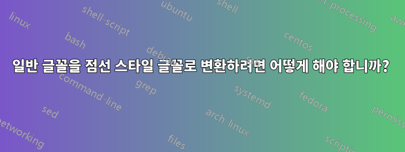 일반 글꼴을 점선 스타일 글꼴로 변환하려면 어떻게 해야 합니까?