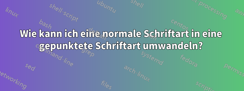 Wie kann ich eine normale Schriftart in eine gepunktete Schriftart umwandeln?