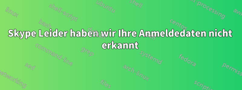 Skype Leider haben wir Ihre Anmeldedaten nicht erkannt