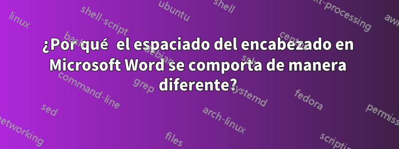 ¿Por qué el espaciado del encabezado en Microsoft Word se comporta de manera diferente?