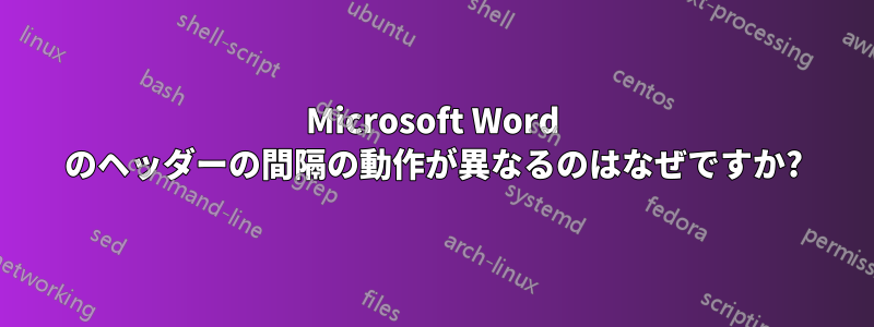 Microsoft Word のヘッダーの間隔の動作が異なるのはなぜですか?