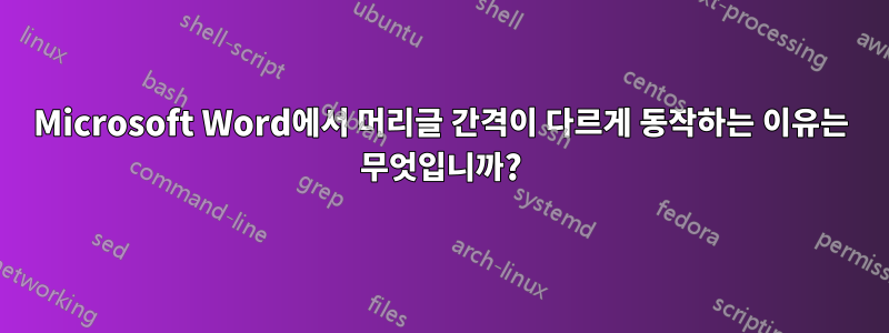 Microsoft Word에서 머리글 간격이 다르게 동작하는 이유는 무엇입니까?