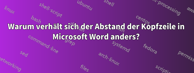 Warum verhält sich der Abstand der Kopfzeile in Microsoft Word anders?