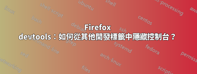 Firefox devtools：如何從其他開發標籤中隱藏控制台？