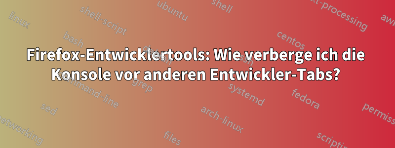 Firefox-Entwicklertools: Wie verberge ich die Konsole vor anderen Entwickler-Tabs?