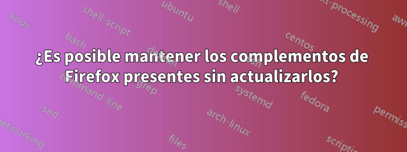 ¿Es posible mantener los complementos de Firefox presentes sin actualizarlos?