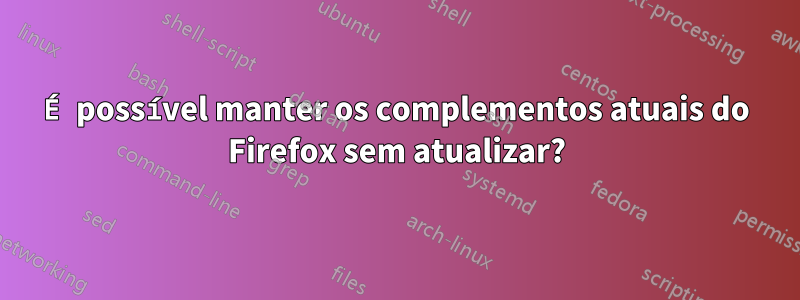 É possível manter os complementos atuais do Firefox sem atualizar?