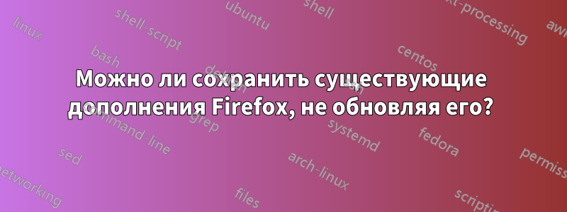 Можно ли сохранить существующие дополнения Firefox, не обновляя его?