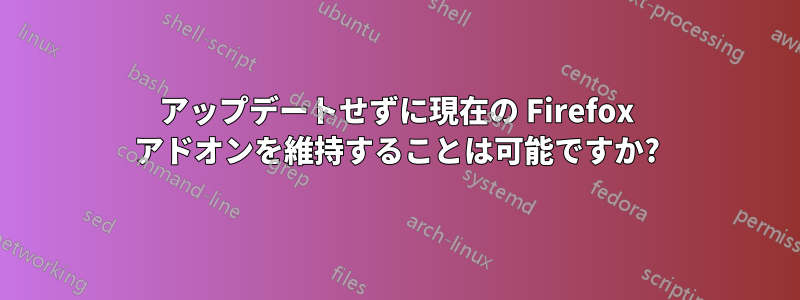 アップデートせずに現在の Firefox アドオンを維持することは可能ですか?