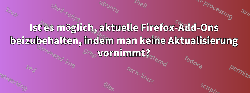 Ist es möglich, aktuelle Firefox-Add-Ons beizubehalten, indem man keine Aktualisierung vornimmt?